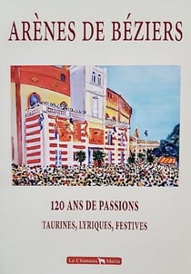 Arenes de beziers  120 ans de passions, taurines, lyriques, festives 1897-2018