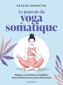 Le pouvoir du Yoga somatique : Régulez vos émotions et équilibrez votre système nerveux par le mouvement
