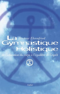 La gymnastique holistique - de l'education du corps a l'equilibre de l'esprit
