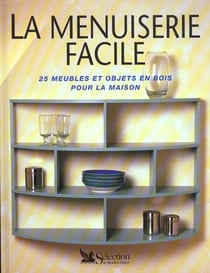 La menuiserie facile - 25 meubles et objets en bois pour la maison