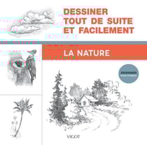 Dessiner, mode d'emploi : Dessiner tout de suite et facilement : La nature