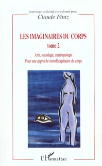 LES IMAGINAIRES DU CORPS : Pour une approche interdisciplinaire du corps - Arts, sociologie, anthropologie - Tome 2