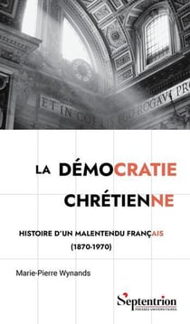 La démocratie chrétienne : Histoire d'un malentendu français (1870-1970)