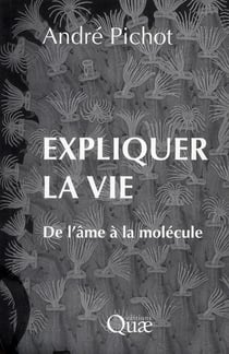 Expliquer la vie - de l'âme à la molécule