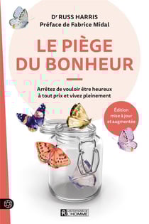 Le piège du bonheur : Arrêtez de vouloir être heureux à tout prix et vivez pleinement