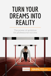 Turn Your Dreams into Reality : The power of ambition for professional success