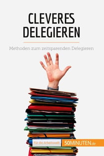 Cleveres Delegieren : Methoden zum zeitsparenden Delegieren
