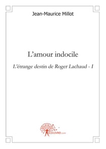 L'amour indocile - l'étrange destin de Roger Lachaud t.1
