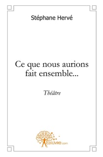 Ce que nous aurions fait ensemble... : théâtre