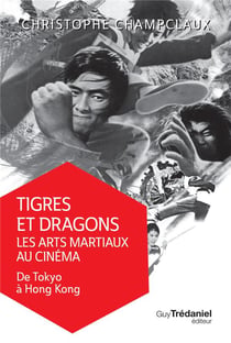 Tigres et dragons : les arts martiaux au cinéma Tome 1 - de Tokyo à Hong-Kong