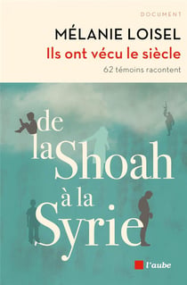 Ils ont vécu le siècle : de la Shoah à la Syri, 62 témoins racontent