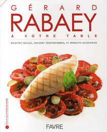 Gérard Rabaey à votre table - recettes faciles, souvent végétariennes, et produits accessibles