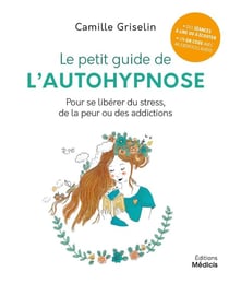 Le petit guide de l'autohypnose - pour se libérer du stress, de la peur ou des addictions