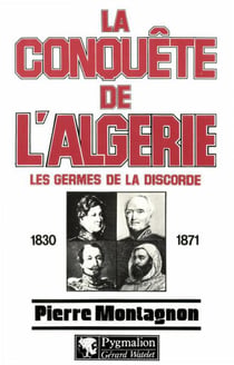 La Conquête de l'Algérie : Les germes de la discorde, 1830-1871