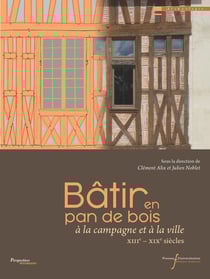 Bâtir en pan de bois : À la campagne et à la ville (XIIIe - XIXe siècles)
