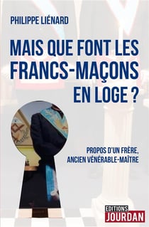 Mais que font les francs-macons en loge ? - propos d'un frere, ancien venerable-maitre