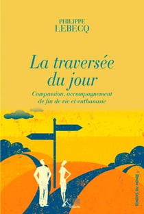 La traversée du jour - compassion, accompagnement de fin de vie et euthanasie
