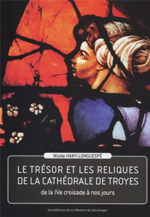Le trésor et les reliques de la cathédrale de troyes : de la ive croisade à nos jours