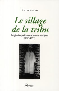 Le sillage de la tribu - imaginaires politiques et histoire en Algérie (1843-1993)