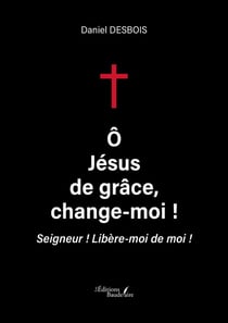 Ô Jésus de grâce, change-moi ! Seigneur ! Libère-moi de moi !