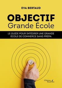 Objectif Grande École : Le guide pour intégrer une Grande École de commerce sans prépa