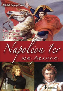 Napoléon 1er, ma passion : Ses mystères, Ses secrets et Son engagement