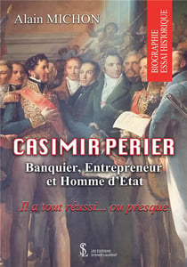 CASIMIR PERIER BANQUIER, ENTREPRENEUR ET HOMME D’ETAT IL A TOUT REUSSI… OU PRESQUE
