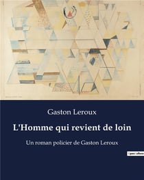 L'Homme qui revient de loin : Un roman policier de Gaston Leroux
