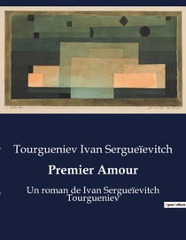 Premier Amour : Un roman de Ivan Sergueïevitch Tourgueniev