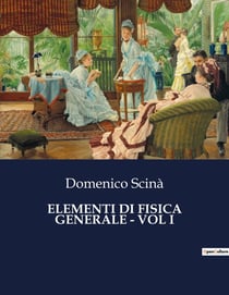 ELEMENTI DI FISICA GENERALE - VOL I : Alla scoperta delle leggi invisibili che governano l'universo