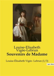 Souvenirs de Madame : Louise-Élisabeth Vigée- Lebrun (1/3)