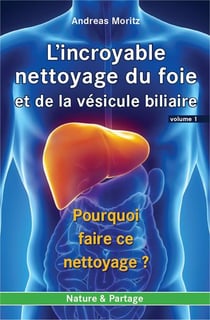 L'incroyable nettoyage du foie et de la vésicule biliaire Tome 1 - pourquoi faire ce nettoyage ?