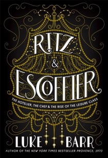 Ritz & escoffier - the hotelier, the chef, and the rise of the leisure class