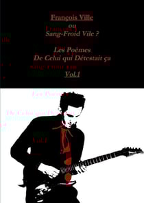 Francois Ville ou Sang-Froid Vile? Les Poèmes de Celui qui Détestait ça Vol.1