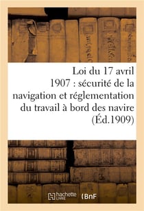Loi du 17 avril 1907 sur la securite de la navigation, reglementation du travail a bord des navires