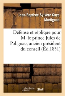 Defense et replique pour m. le prince jules de polignac, ancien president du conseil des ministres -