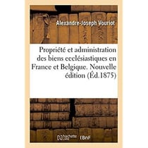 De la propriete et de l'administration des biens ecclesiastiques en france et en belgique - nouvelle