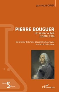 Pierre bouguer : un savant oublie (1698-1758) - de la forme de la terre à la construction navale et aux lois de l'optique