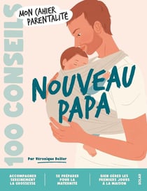Mon p'tit cahier : Mon cahier parentalité : 100 conseils : Nouveau Papa