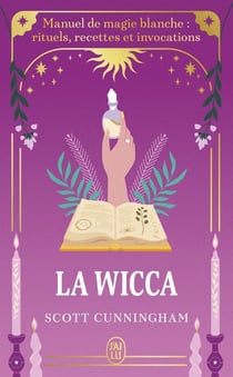 La Wicca : Manuel de magie blanche, rituels, recettes et invocations