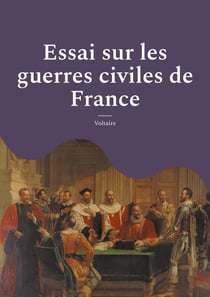Essai sur les guerres civiles de France : Les conflits religieux et politiques en France au XVIe siècle- suivi des minutes du procès criminel de François Ravaillac, assassin du roi Henri IV