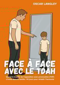 Face à Face avec le TDAH : Quand le trouble de l'opposition avec provocation (TOP) s'invite dans la famille : 90 jours pour rétablir l'harmonie