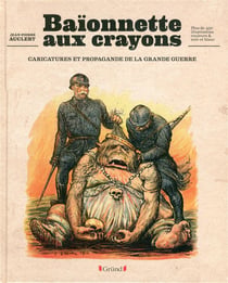 Baionnettes aux crayons - caricatures et propagande de la grande guerre
