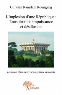 L'implosion d'une république : entre fatalité, impuissance et désillusion - les revers et les travers dun système aux abois