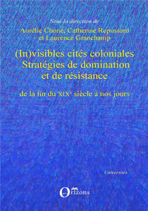 (In)visibles cités coloniales : Stratégies de domination et de résistance de la fin du XIXe siècle à nos jours