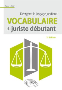 Vocabulaire du juriste débutant - décrypter le langage juridique (2e édition)