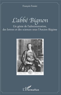 L'abbé Bignon - un génie de l'administration, des lettres et des sciences sous l'Ancien Régime