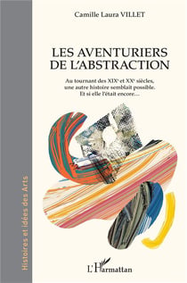 Les aventuriers de l'abstraction - au tournant desXIXe et XXe siècles, une autre histoire semblait possible