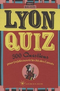 Lyon quiz - 300 questions pour (re)découvrir la cité des canuts