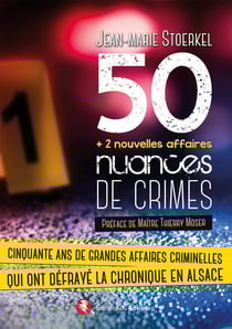 50 nuances de crimes : Cinquante ans de grandes affaires criminelles qui ont défrayé la chronique en Alsace